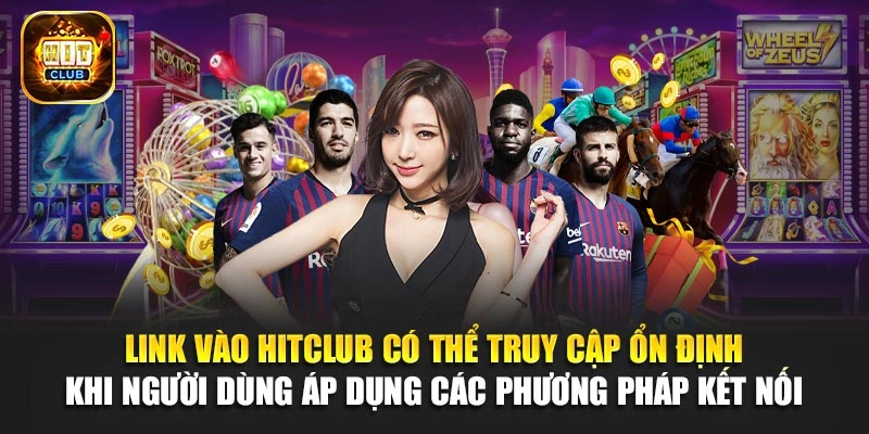 Link vào Hitclub có thể truy cập ổn định khi người dùng áp dụng các phương pháp kết nối