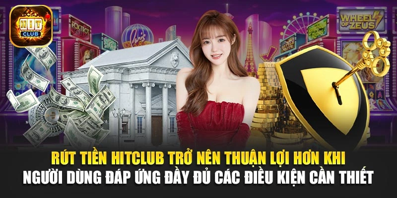 Rút tiền Hitclub trở nên thuận lợi hơn khi người dùng đáp ứng đầy đủ các điều kiện cần thiết 