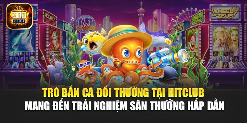 Trò bắn cá đổi thưởng tại Hitclub mang đến trải nghiệm săn thưởng hấp dẫn